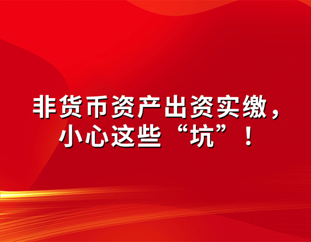 非货币资产出资实缴，小心这些 “坑”！