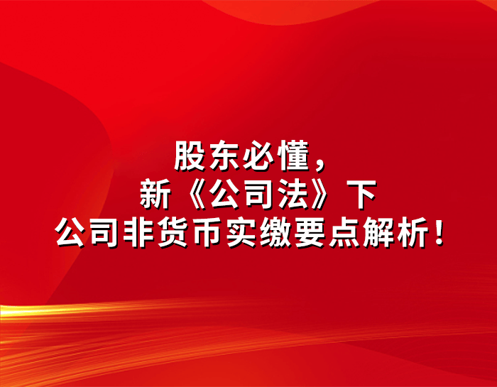 股东必懂，新《公司法》下公司非货币实缴要点解析！